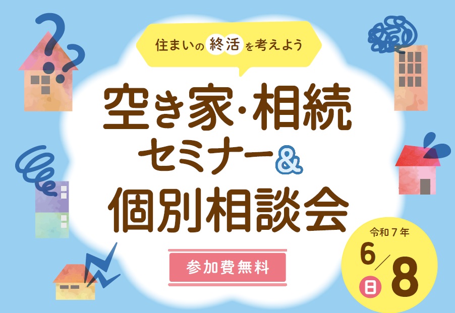 空き家・相続セミナー&個別相談会 ~住まいの終活を考えよう~