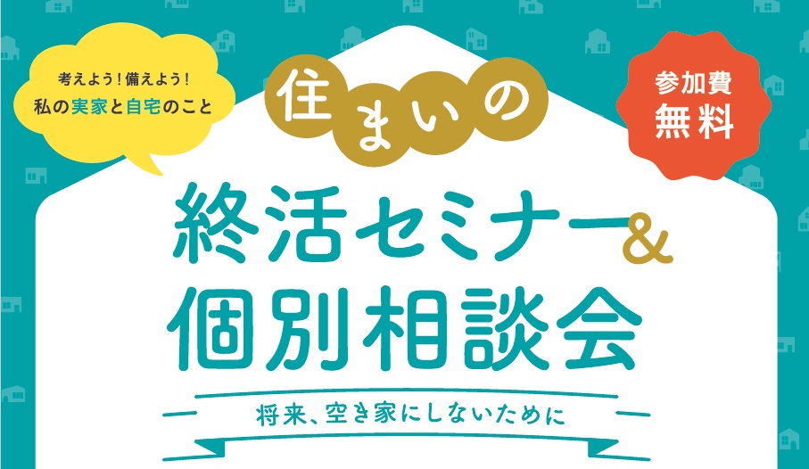 住まいの終活セミナー＆個別相談会 ～将来、空き家にしないために～