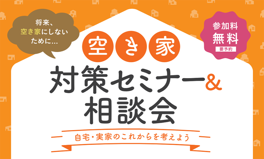 空き家対策セミナー＆相談会 ～自宅・実家のこれからを考えよう～