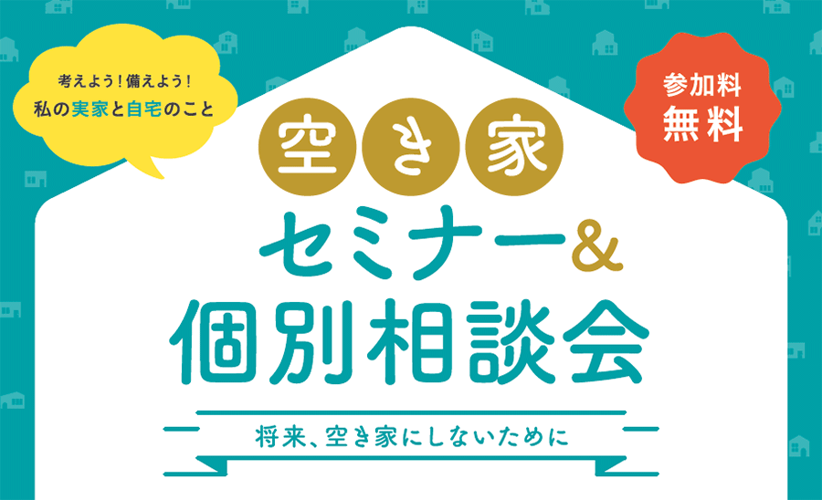 考えよう！備えよう！私の実家と自宅のこと。～将来、空き家にしないために～